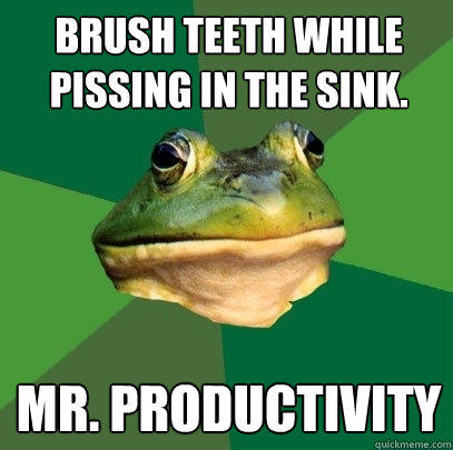 Brush teeth while pissing in the sink. Mr. Productivity  