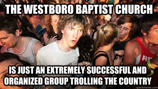 The Westboro Baptist Church Is just an extremely successful and organized group trolling the country   Sudden Clarity Clarence