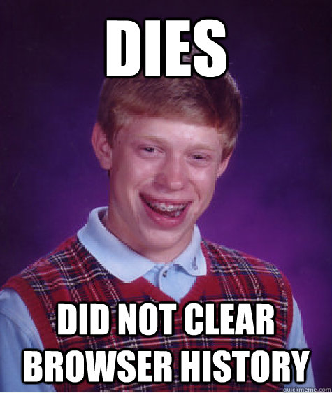 DIES Did not clear browser history  Bad Luck Brian