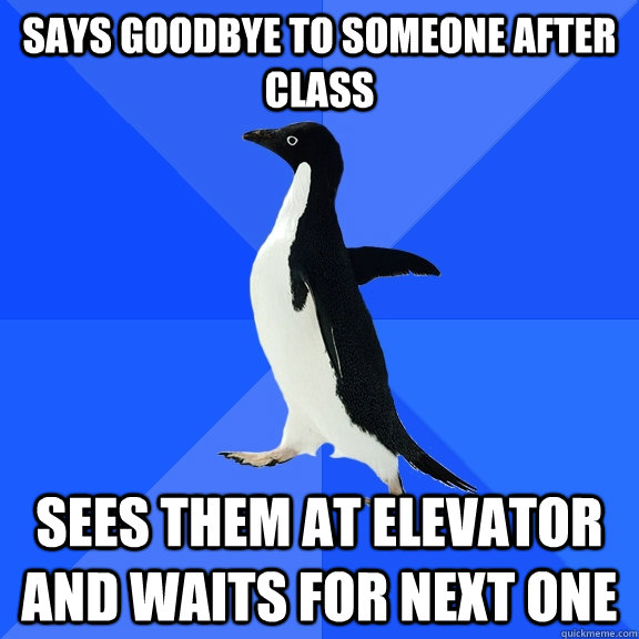 Says goodbye to someone after class sees them at elevator and waits for next one  Socially Awkward Penguin