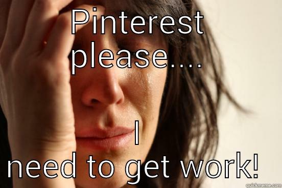 PINTEREST PLEASE.... I NEED TO GET WORK!  First World Problems