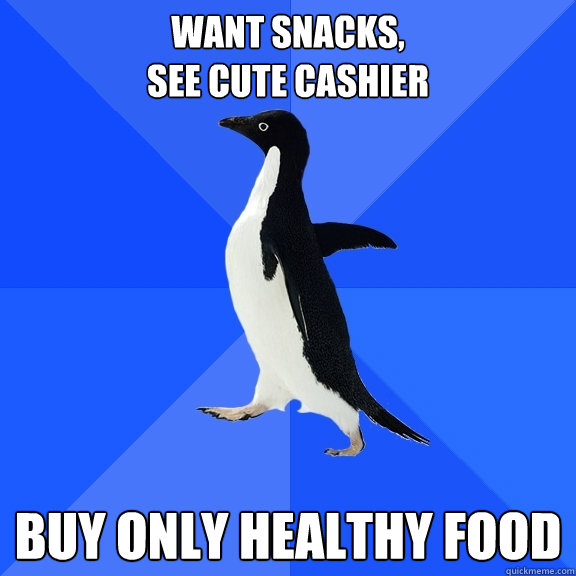 Want snacks, 
see cute cashier Buy only healthy food  Socially Awkward Penguin