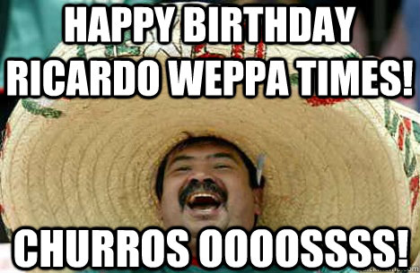 Happy Birthday RICARDO WEPPA TIMES! CHURROS OOOOSSSS!  Merry mexican