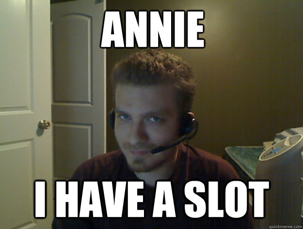 Annie I have a slot  AngryTestie