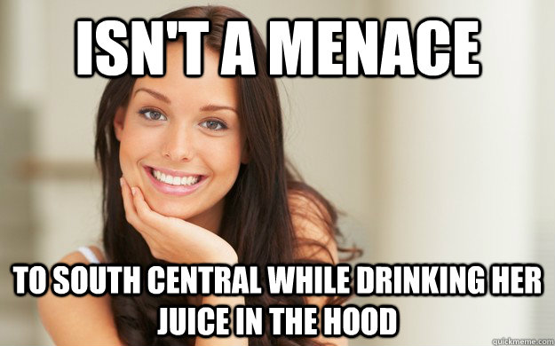 Isn't a Menace to South Central While Drinking Her Juice in the Hood - Isn't a Menace to South Central While Drinking Her Juice in the Hood  Good Girl Gina