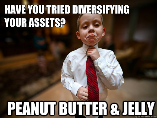 have you tried diversifying your assets? Peanut butter & JELLY - have you tried diversifying your assets? Peanut butter & JELLY  Financial Advisor Kid