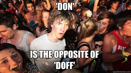 'don'
 Is the opposite of
'doff'  Sudden Clarity Clarence