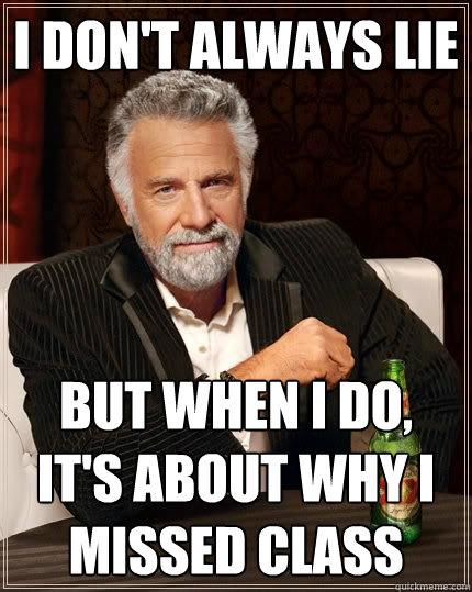I don't always lie But when I do, it's about why I missed class  The Most Interesting Man In The World