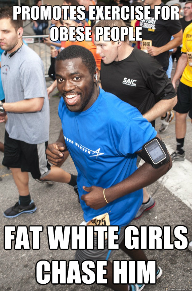 promotes exercise for obese people fat white girls chase him - promotes exercise for obese people fat white girls chase him  Ridiculously Photogenic Black Guy