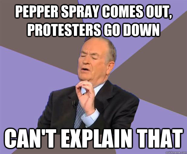 Pepper spray comes out, Protesters go down Can't explain that  Bill O Reilly