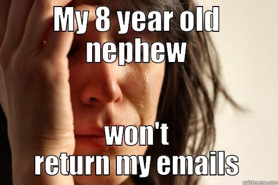 MY 8 YEAR OLD NEPHEW WON'T RETURN MY EMAILS First World Problems