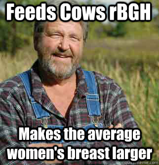 Feeds Cows rBGH Makes the average women's breast larger  Good Guy Farmer