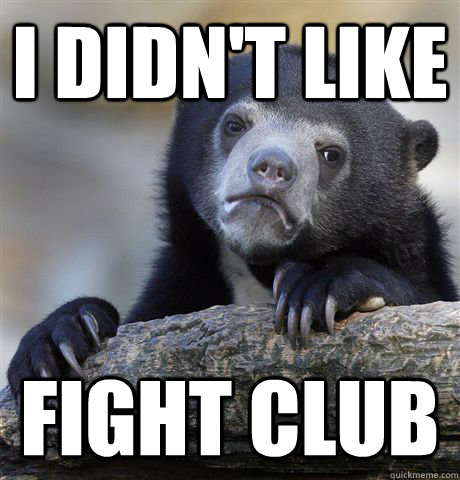 I didn't like Fight Club  Confession Bear