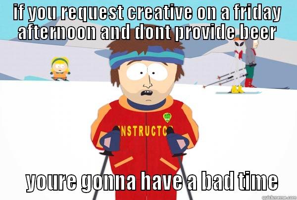 IF YOU REQUEST CREATIVE ON A FRIDAY AFTERNOON AND DONT PROVIDE BEER    YOURE GONNA HAVE A BAD TIME Super Cool Ski Instructor