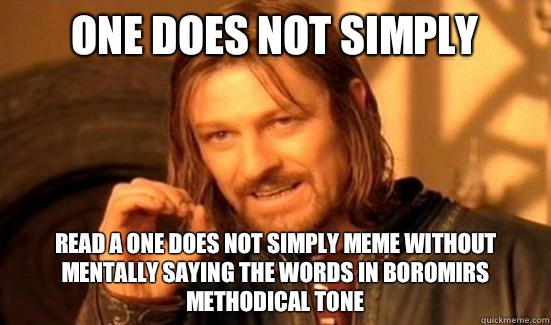One Does Not Simply Read a one does not simply meme without mentally saying the words in Boromirs methodical tone  Boromir