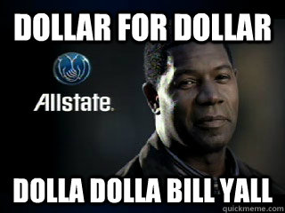 dollar for dollar dolla dolla bill yall  Allstate guy