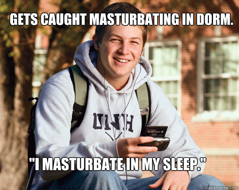 Gets caught masturbating in dorm. 