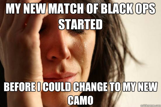my new match of black ops started Before I could change to my new camo  First World Problems