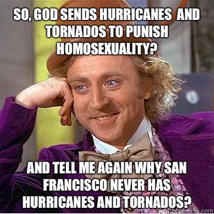 So, God sends hurricanes  and tornados to punish homosexuality? And tell me again why San Francisco never has hurricanes and tornados?  