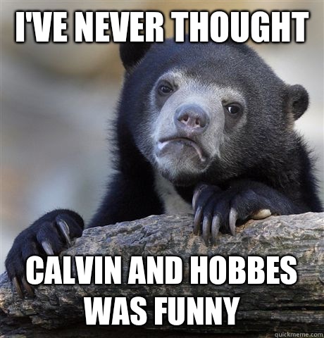 I've never thought  Calvin and Hobbes was funny  Confession Bear
