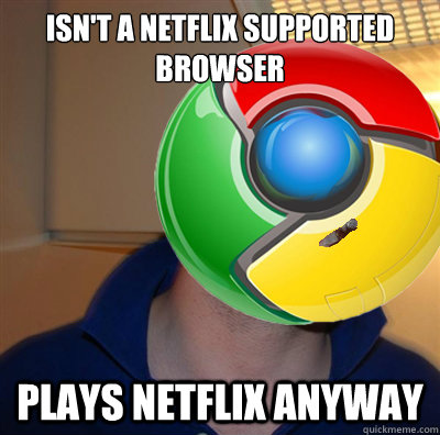 Isn't a Netflix supported browser Plays netflix anyway  Good Guy Google Chrome