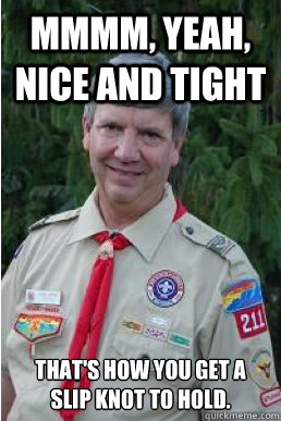 Mmmm, yeah, nice and tight That's how you get a slip knot to hold.  Harmless Scout Leader