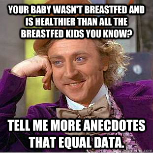 Your baby wasn't breastfed and is healthier than all the breastfed kids you know? Tell me more anecdotes that equal data.  Condescending Wonka