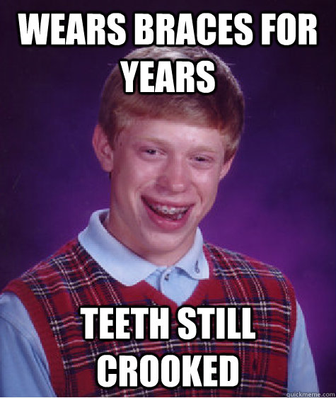 Wears braces for years  teeth still crooked  Bad Luck Brian