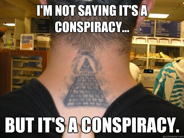 I'm not saying it's a conspiracy... But it's a conspiracy. - I'm not saying it's a conspiracy... But it's a conspiracy.  Jobo 2
