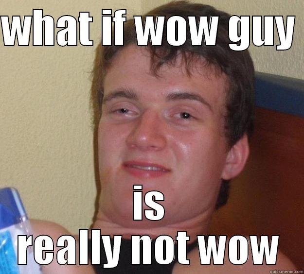WHAT IF WOW GUY  IS REALLY NOT WOW 10 Guy