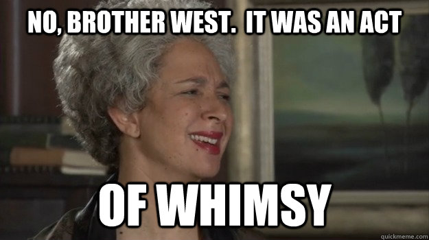 No, brother West.  it was an act of WHIMSY  Maya Angelou Prank Show SNL