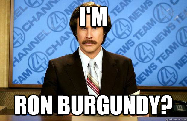 I'm Ron burgundy? - I'm Ron burgundy?  Jatt