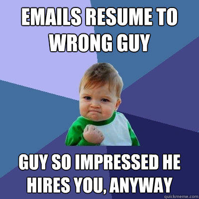 emails resume to wrong guy guy so impressed he hires you, anyway - emails resume to wrong guy guy so impressed he hires you, anyway  Success Kid