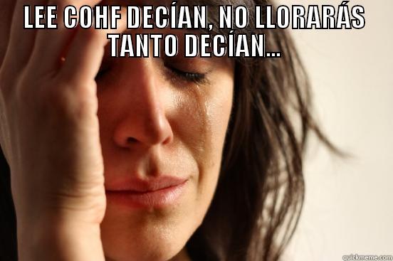 LEE COHF DECÍAN, NO LLORARÁS TANTO DECÍAN...  First World Problems