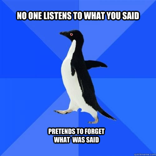 no one listens to what you said pretends to forget what  was said  