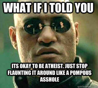 what if i told you Its okay to be atheist. Just stop flaunting it around like a pompous asshole  Matrix Morpheus