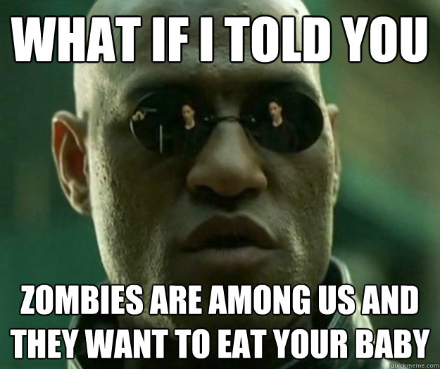 WHAT IF I TOLD YOU Zombies are among us and they want to eat your baby  Hi- Res Matrix Morpheus