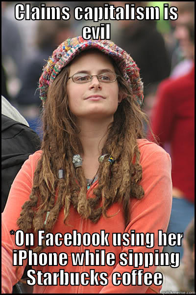 CLAIMS CAPITALISM IS EVIL *ON FACEBOOK USING HER IPHONE WHILE SIPPING STARBUCKS COFFEE  College Liberal