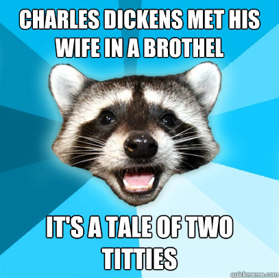 CHARLES DICKENS MET HIS WIFE IN A BROTHEL IT'S A TALE OF TWO TITTIES  Lame Pun Coon