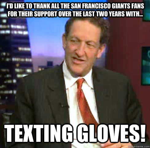 I'd like to thank all the San Francisco Giants Fans for their support over the last two years with... Texting Gloves!  