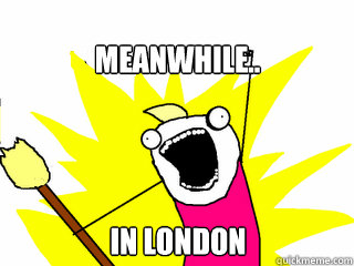 Meanwhile.. in London  All The Things