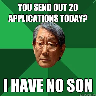 You send out 20 applications today? I have no son  High Expectations Asian Father