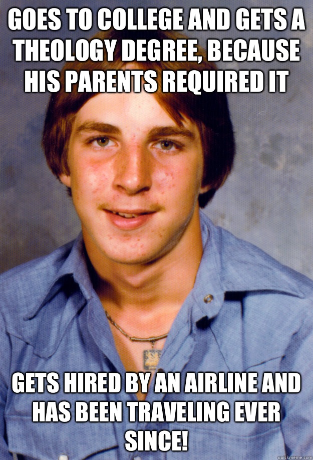 Goes to college and gets a theology degree, because his parents required it Gets hired by an airline and has been traveling ever since!  Old Economy Steven