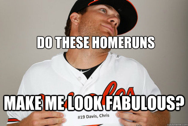 Do these homeruns Make me look fabulous? - Do these homeruns Make me look fabulous?  Chris Davis