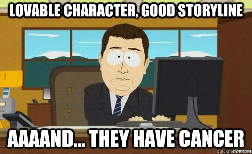 LOVABLE CHARACTER, GOOD STORYLINE AAAAND... THEY HAVE CANCER  anditsgone
