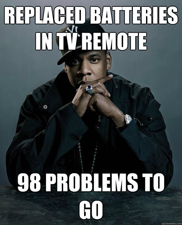 Replaced batteries in TV remote 98 problems to go  Jay Z Problems