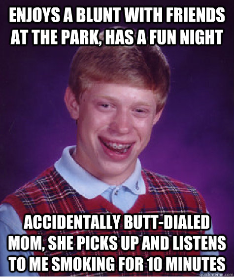 Enjoys a blunt with friends at the park, has a fun night accidentally butt-dialed mom, she picks up and listens to me smoking for 10 minutes  Bad Luck Brian