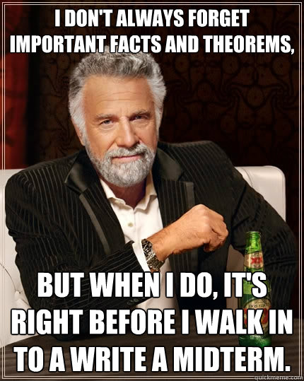 I don't always forget important facts and theorems, but when I do, it's right before I walk in to a write a midterm.  The Most Interesting Man In The World