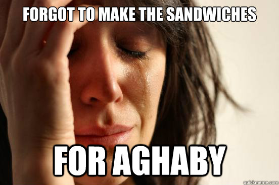 forgot to make the sandwiches for AGHABY  First World Problems