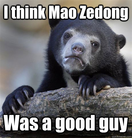 I think Mao Zedong Was a good guy  Confession Bear
